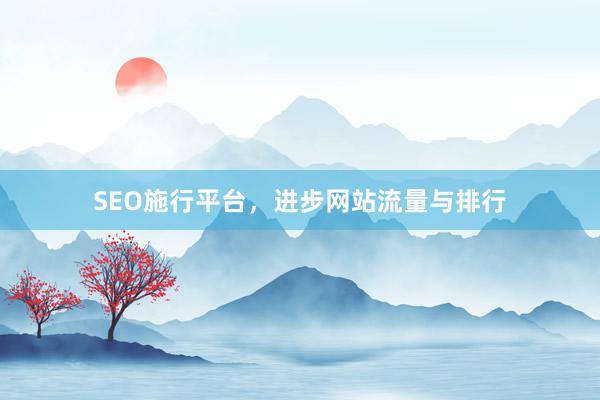 SEO施行平台，进步网站流量与排行