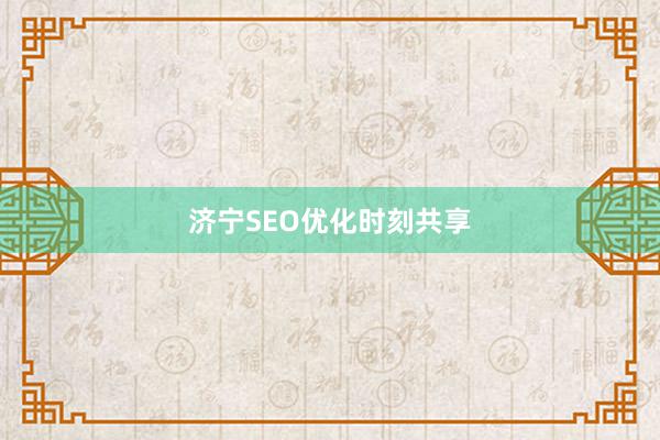 济宁SEO优化时刻共享