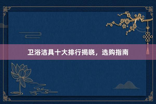 卫浴洁具十大排行揭晓，选购指南