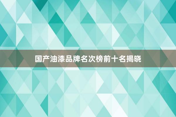 国产油漆品牌名次榜前十名揭晓