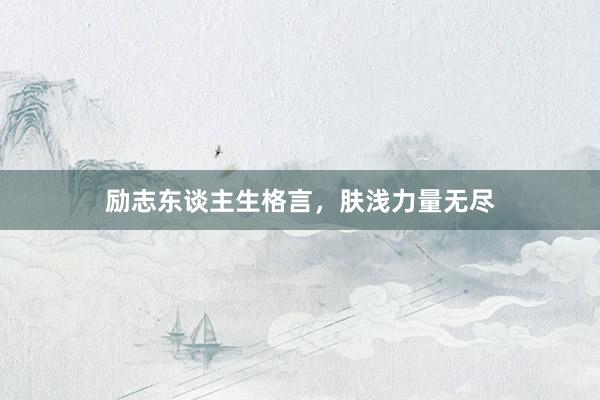 励志东谈主生格言，肤浅力量无尽