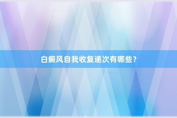 白癜风自我收复递次有哪些？