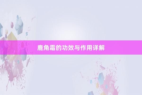 鹿角霜的功效与作用详解