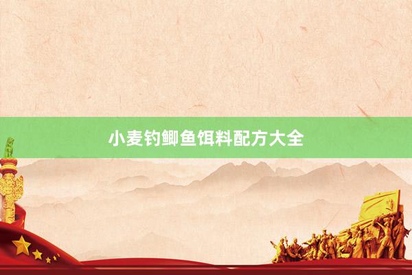 小麦钓鲫鱼饵料配方大全