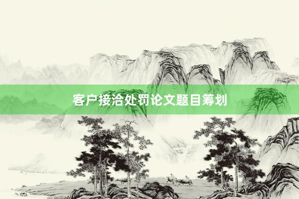 客户接洽处罚论文题目筹划