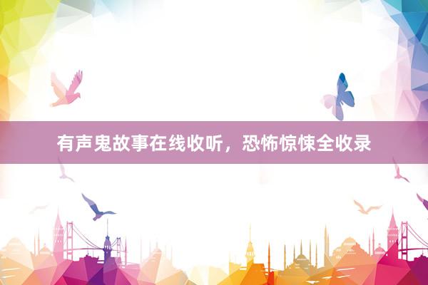 有声鬼故事在线收听，恐怖惊悚全收录