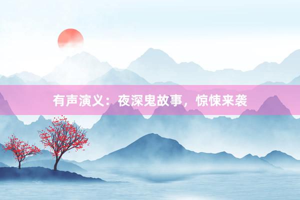 有声演义:夜深鬼故事,惊悚来袭